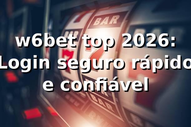 w6bet top 2026: Login seguro, rápido e confiável 🔐